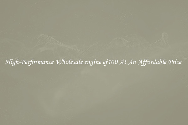 High-Performance Wholesale engine ef100 At An Affordable Price 