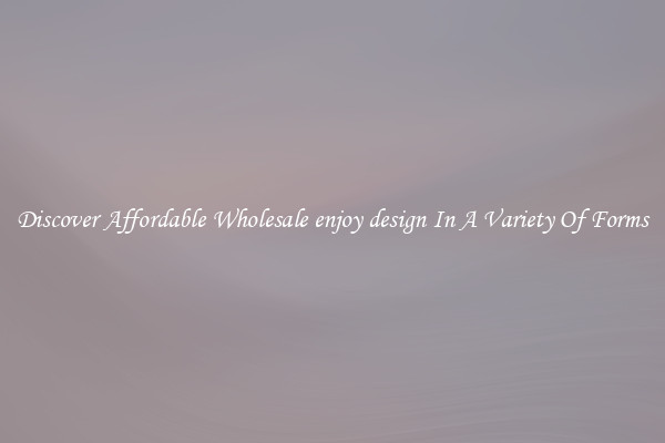 Discover Affordable Wholesale enjoy design In A Variety Of Forms