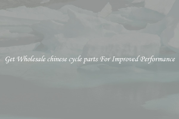 Get Wholesale chinese cycle parts For Improved Performance