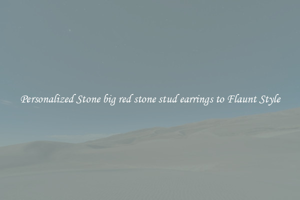 Personalized Stone big red stone stud earrings to Flaunt Style