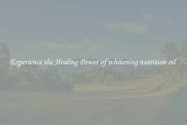 Experience the Healing Power of whitening nutrition oil 