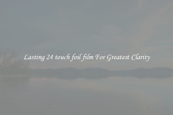 Lasting 24 touch foil film For Greatest Clarity