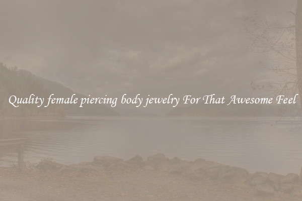 Quality female piercing body jewelry For That Awesome Feel