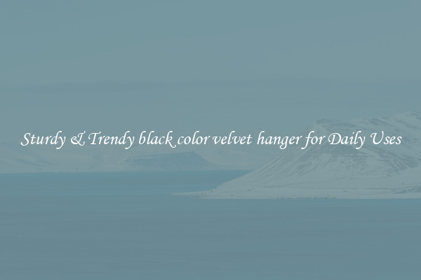 Sturdy & Trendy black color velvet hanger for Daily Uses