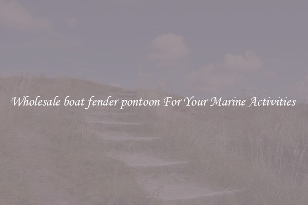 Wholesale boat fender pontoon For Your Marine Activities 