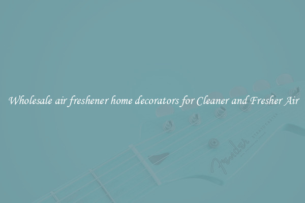 Wholesale air freshener home decorators for Cleaner and Fresher Air