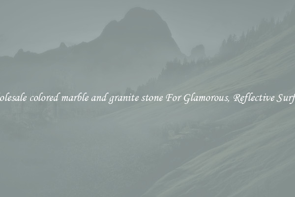 Wholesale colored marble and granite stone For Glamorous, Reflective Surfaces