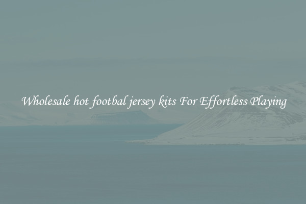 Wholesale hot footbal jersey kits For Effortless Playing