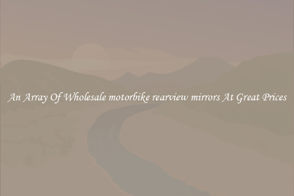An Array Of Wholesale motorbike rearview mirrors At Great Prices