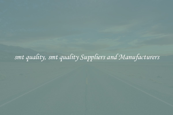 smt quality, smt quality Suppliers and Manufacturers