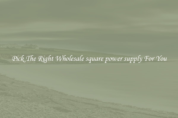 Pick The Right Wholesale square power supply For You