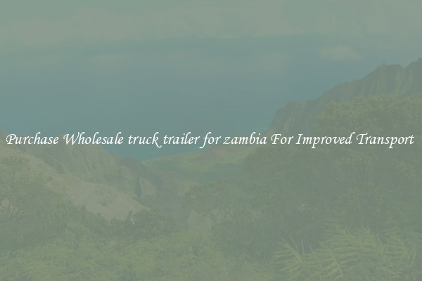 Purchase Wholesale truck trailer for zambia For Improved Transport 