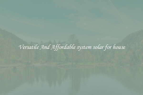Versatile And Affordable system solar for house