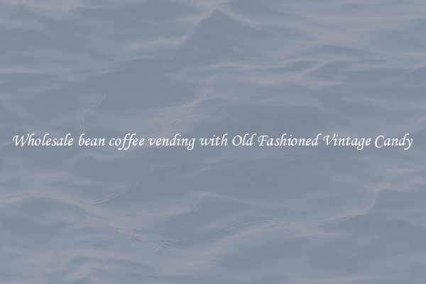 Wholesale bean coffee vending with Old Fashioned Vintage Candy 