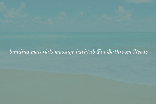 building materials massage bathtub For Bathroom Needs