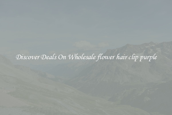 Discover Deals On Wholesale flower hair clip purple