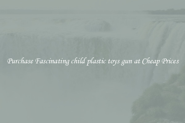 Purchase Fascinating child plastic toys gun at Cheap Prices