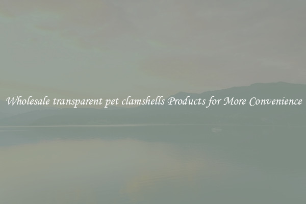 Wholesale transparent pet clamshells Products for More Convenience