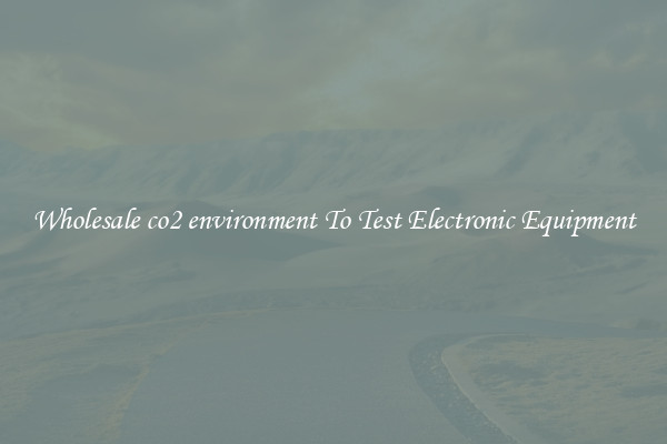 Wholesale co2 environment To Test Electronic Equipment