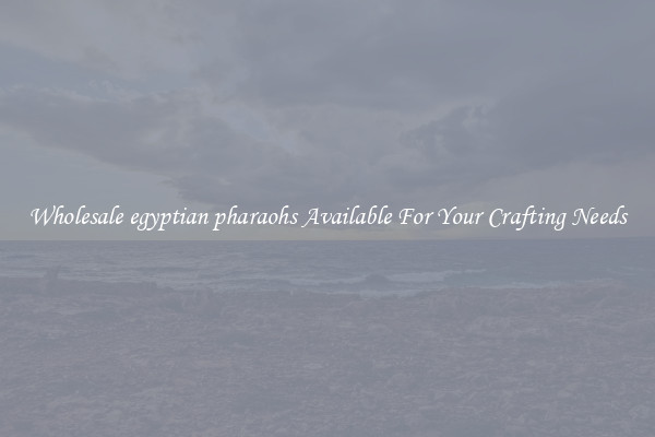 Wholesale egyptian pharaohs Available For Your Crafting Needs
