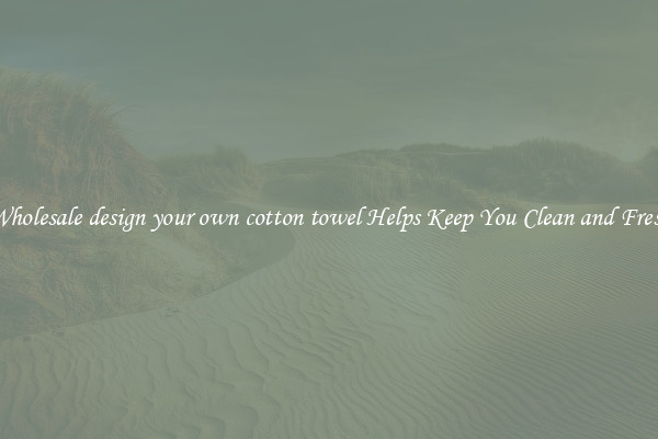 Wholesale design your own cotton towel Helps Keep You Clean and Fresh