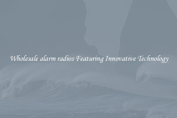 Wholesale alarm radios Featuring Innovative Technology