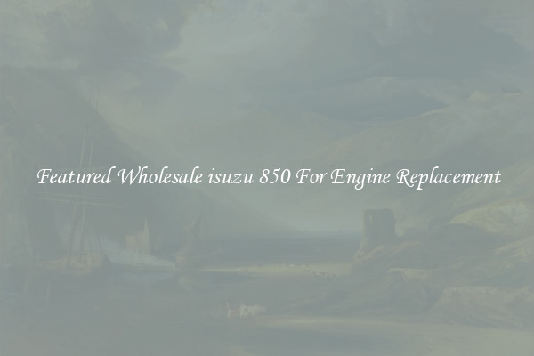 Featured Wholesale isuzu 850 For Engine Replacement