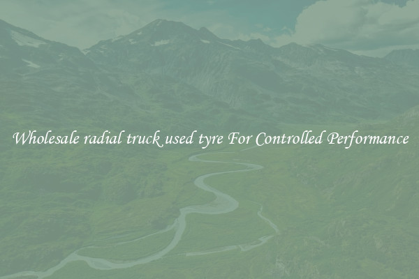 Wholesale radial truck used tyre For Controlled Performance