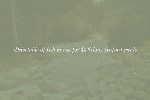 Delectable of fish in usa for Delicious Seafood meals