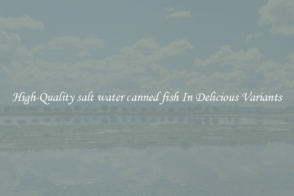 High-Quality salt water canned fish In Delicious Variants