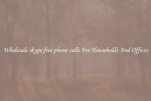 Wholesale skype free phone calls For Households And Offices