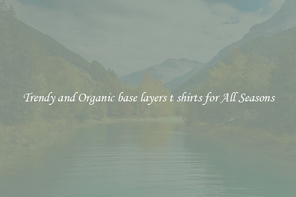 Trendy and Organic base layers t shirts for All Seasons