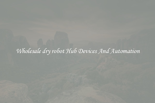 Wholesale dry robot Hub Devices And Automation