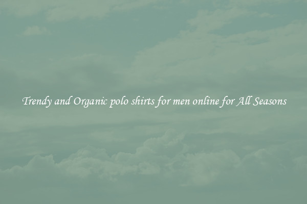 Trendy and Organic polo shirts for men online for All Seasons