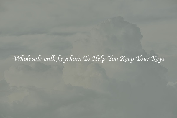 Wholesale milk keychain To Help You Keep Your Keys