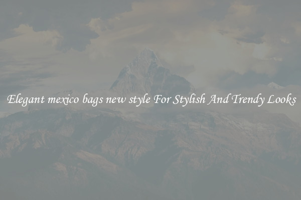 Elegant mexico bags new style For Stylish And Trendy Looks