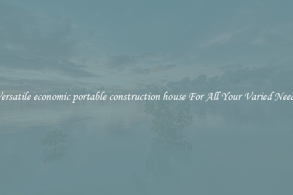 Versatile economic portable construction house For All Your Varied Needs
