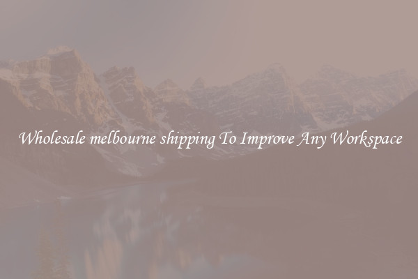 Wholesale melbourne shipping To Improve Any Workspace