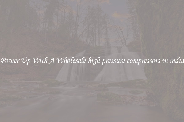 Power Up With A Wholesale high pressure compressors in india