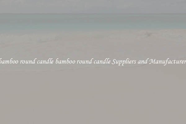 bamboo round candle bamboo round candle Suppliers and Manufacturers