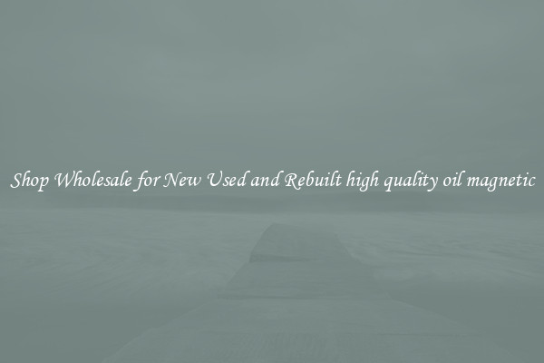Shop Wholesale for New Used and Rebuilt high quality oil magnetic