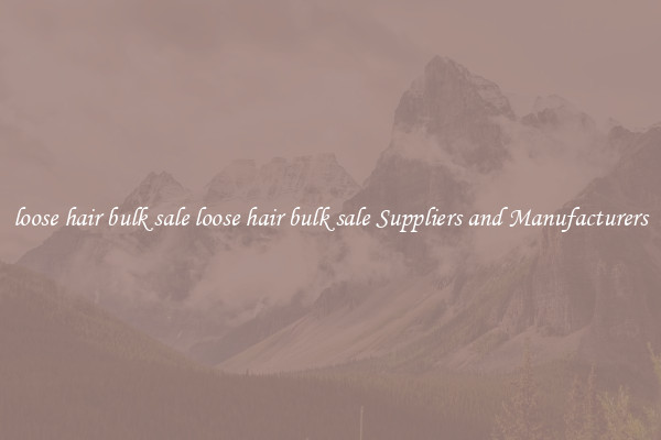 loose hair bulk sale loose hair bulk sale Suppliers and Manufacturers