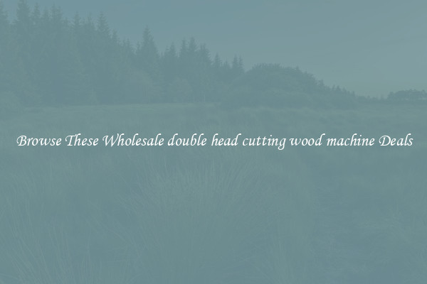 Browse These Wholesale double head cutting wood machine Deals