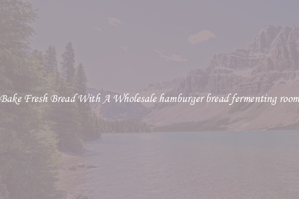 Bake Fresh Bread With A Wholesale hamburger bread fermenting room