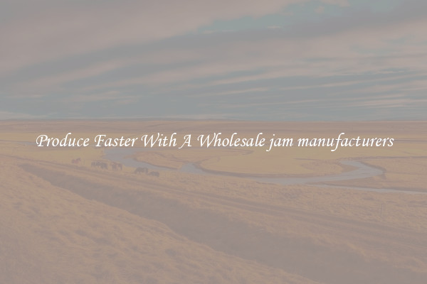 Produce Faster With A Wholesale jam manufacturers