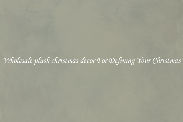 Wholesale plush christmas decor For Defining Your Christmas