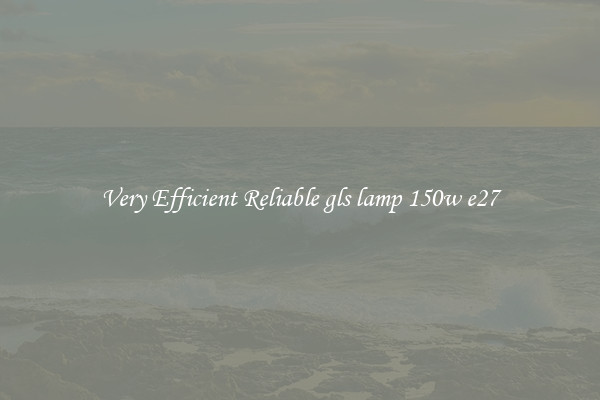 Very Efficient Reliable gls lamp 150w e27
