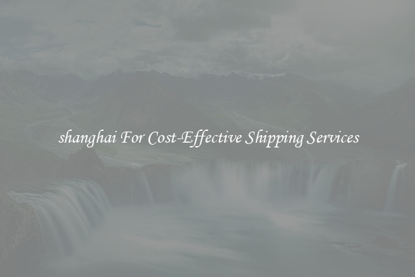 shanghai For Cost-Effective Shipping Services