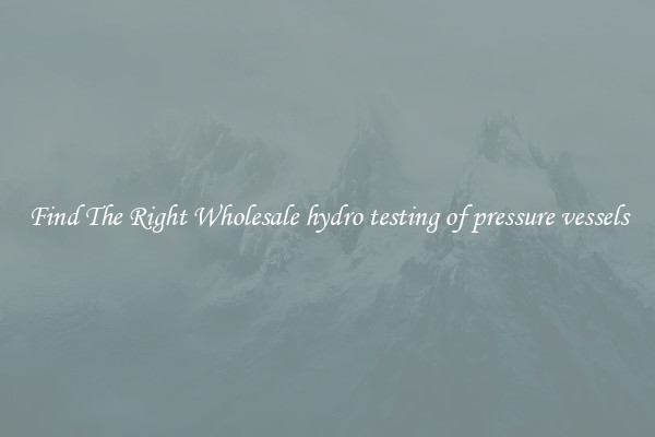 Find The Right Wholesale hydro testing of pressure vessels