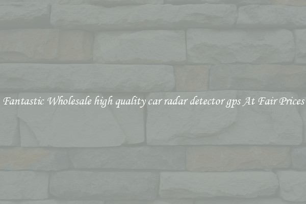Fantastic Wholesale high quality car radar detector gps At Fair Prices